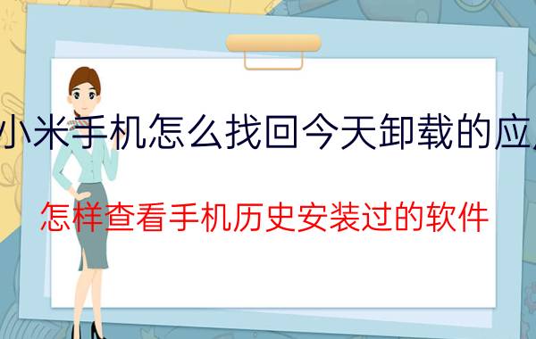 小米手机怎么找回今天卸载的应用 怎样查看手机历史安装过的软件？